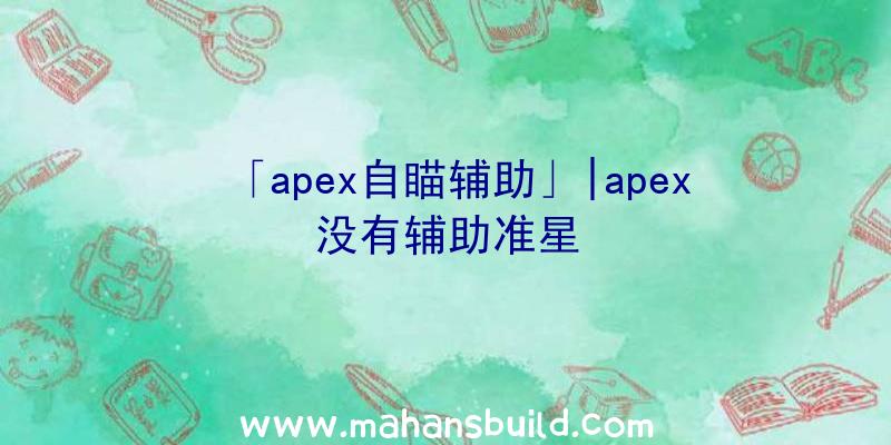 「apex自瞄辅助」|apex没有辅助准星